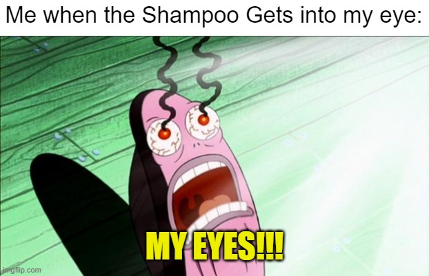 MY EYES!!!!!!!!!!!!!!!!!!!!!!!!!!!!! | Me when the Shampoo Gets into my eye:; MY EYES!!! | image tagged in spongebob my eyes,memes,funny,my eyes,relatable memes,shower | made w/ Imgflip meme maker