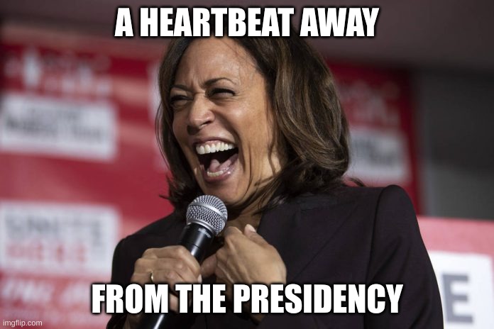 heartbeat | A HEARTBEAT AWAY; FROM THE PRESIDENCY | image tagged in kamala laughing | made w/ Imgflip meme maker