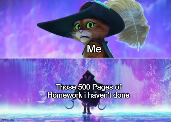 No please, no. | Me; Those 500 Pages of Homework i haven't done | image tagged in puss and boots scared,relatable memes,memes,funny,puss in boots,homework | made w/ Imgflip meme maker