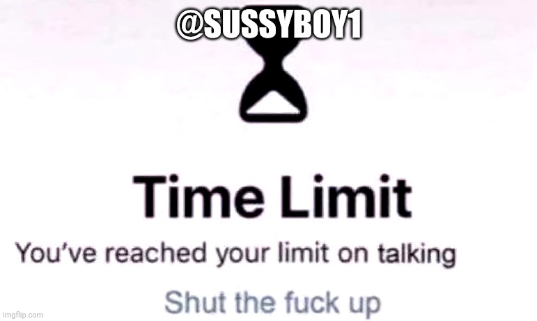 You've reached the your limit on talking | @SUSSYBOY1 | image tagged in you've reached the your limit on talking | made w/ Imgflip meme maker