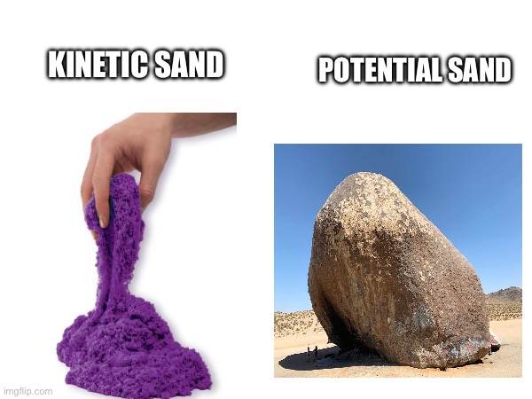 Sand energy | POTENTIAL SAND; KINETIC SAND | image tagged in energy,memes | made w/ Imgflip meme maker