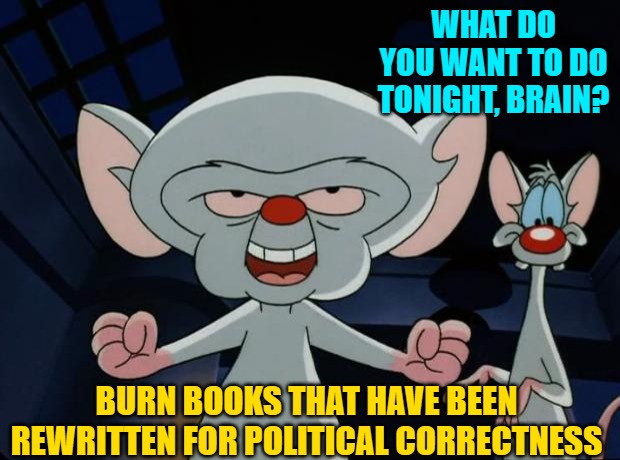 Pinky and the Brain | WHAT DO YOU WANT TO DO TONIGHT, BRAIN? BURN BOOKS THAT HAVE BEEN REWRITTEN FOR POLITICAL CORRECTNESS | image tagged in pinky and the brain | made w/ Imgflip meme maker