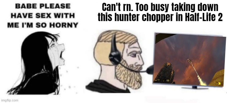 Let the man be | Can't rn. Too busy taking down this hunter chopper in Half-Life 2 | image tagged in babe please stop | made w/ Imgflip meme maker