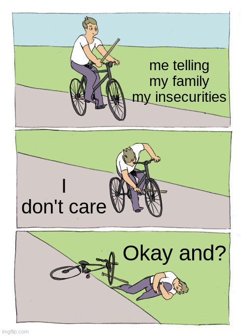 Bike Fall Meme | me telling my family my insecurities; I don't care; Okay and? | image tagged in memes,bike fall | made w/ Imgflip meme maker
