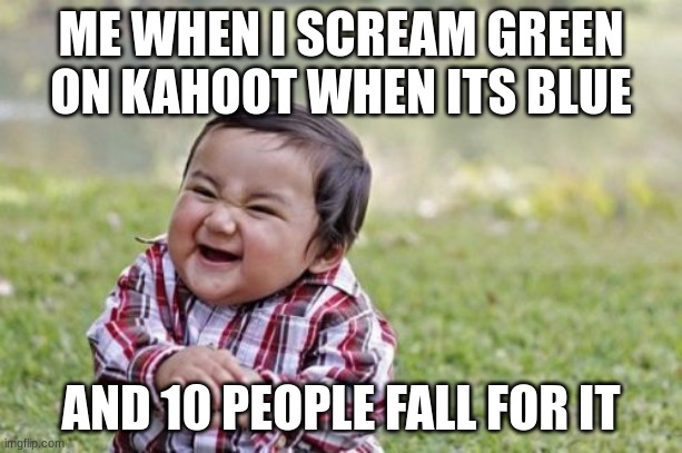 i am the lord of destruction | ME WHEN I SCREAM GREEN ON KAHOOT WHEN ITS BLUE; AND 10 PEOPLE FALL FOR IT | image tagged in memes,evil toddler | made w/ Imgflip meme maker