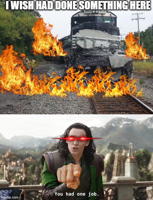 Train derailment be like | I WISH HAD DONE SOMETHING HERE | image tagged in you had one job just the one | made w/ Imgflip meme maker