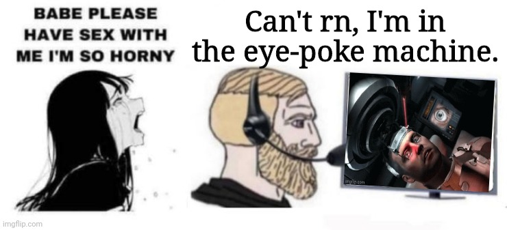 Babe please stop | Can't rn, I'm in the eye-poke machine. | image tagged in babe please stop | made w/ Imgflip meme maker