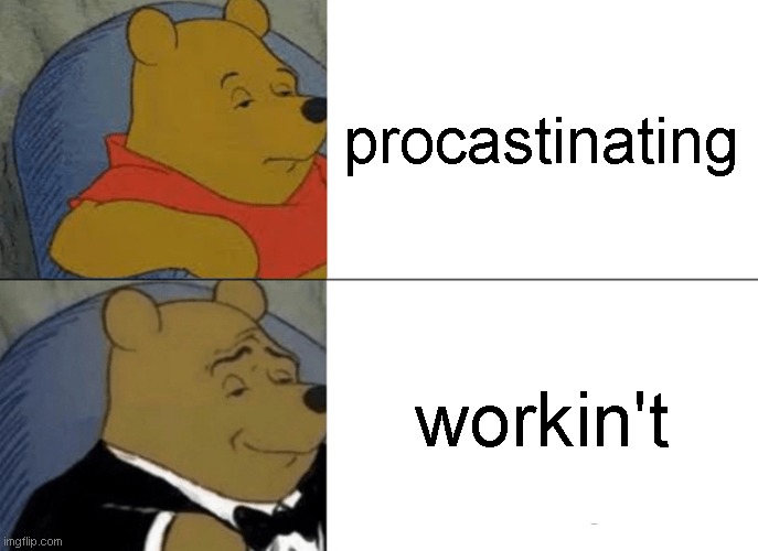 Tuxedo Winnie The Pooh | procastinating; workin't | image tagged in memes,tuxedo winnie the pooh | made w/ Imgflip meme maker