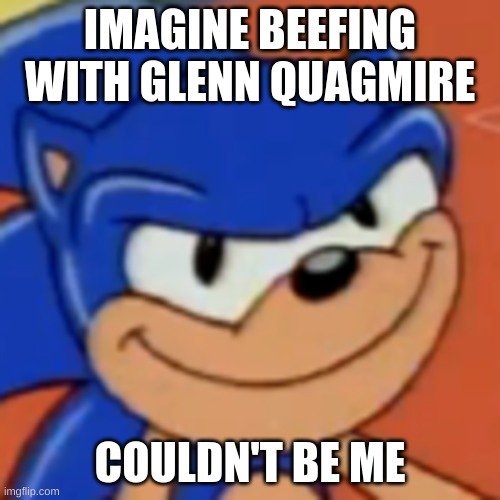 Couldn't be me bro | IMAGINE BEEFING WITH GLENN QUAGMIRE; COULDN'T BE ME | image tagged in sonic the hedgehog,beef | made w/ Imgflip meme maker