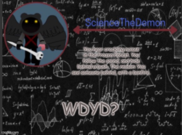 Science's template for scientists | You hear crackling noises in the Frozen Forest. You follow the sound, and hide behind a bush. The reason: You see someone behind, with a bonfire. WDYD? | image tagged in science's template for scientists | made w/ Imgflip meme maker