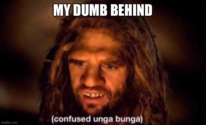 Confused Unga Bunga | MY DUMB BEHIND | image tagged in confused unga bunga | made w/ Imgflip meme maker