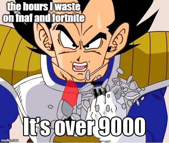 ok but seriously | the hours I waste on fnaf and fortnite | image tagged in it's over 9000 dragon ball z newer animation | made w/ Imgflip meme maker
