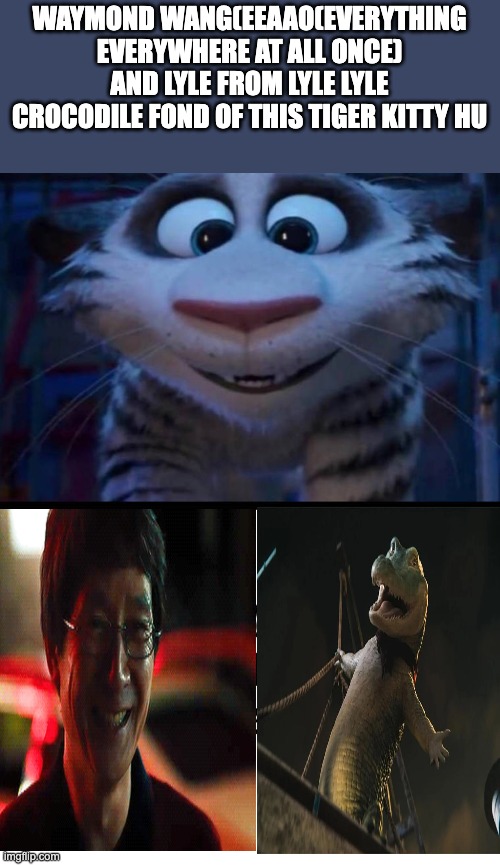 WAYMOND WANG(EEAAO(EVERYTHING EVERYWHERE AT ALL ONCE) AND LYLE FROM LYLE LYLE CROCODILE FOND OF THIS TIGER KITTY HU | image tagged in change my mind | made w/ Imgflip meme maker