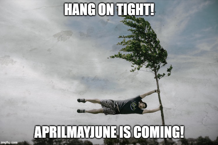 Hold on! | HANG ON TIGHT! APRILMAYJUNE IS COMING! | image tagged in hanging on | made w/ Imgflip meme maker