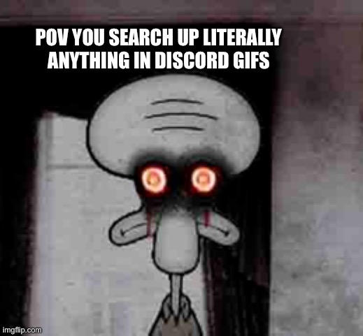 Like where do they get some of these gifs | POV YOU SEARCH UP LITERALLY ANYTHING IN DISCORD GIFS | image tagged in squidward's suicide,gifs,discord | made w/ Imgflip meme maker