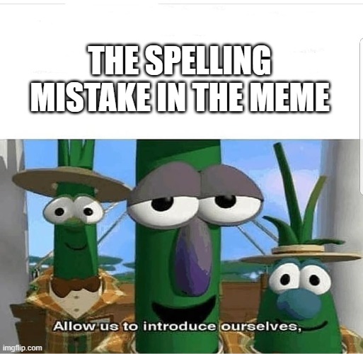 Allow us to introduce ourselves | THE SPELLING MISTAKE IN THE MEME | image tagged in allow us to introduce ourselves | made w/ Imgflip meme maker