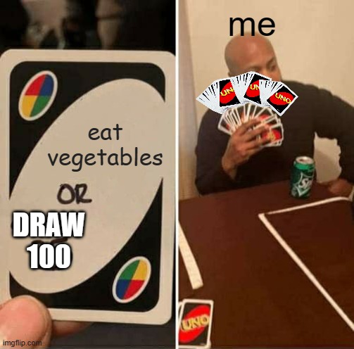 UNO Draw 25 Cards | me; eat vegetables; DRAW 100 | image tagged in memes,uno draw 25 cards | made w/ Imgflip meme maker
