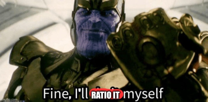 Fine, I'll do it myself | RATIO IT | image tagged in fine i'll do it myself | made w/ Imgflip meme maker