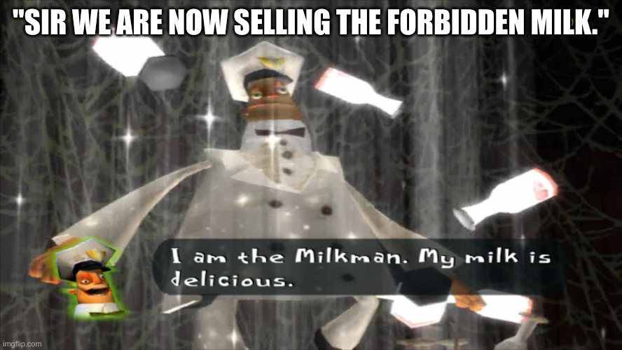 I am the milkman | "SIR WE ARE NOW SELLING THE FORBIDDEN MILK." | image tagged in i am the milkman | made w/ Imgflip meme maker