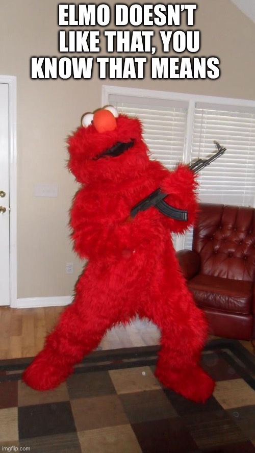 Russian Elmo holding AK and IP Address | ELMO DOESN’T  LIKE THAT, YOU KNOW THAT MEANS | image tagged in russian elmo holding ak and ip address | made w/ Imgflip meme maker
