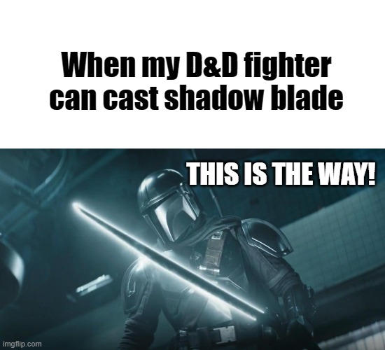 Truly this is the way | When my D&D fighter can cast shadow blade; THIS IS THE WAY! | image tagged in mandolorian,dungeons and dragons,cool | made w/ Imgflip meme maker