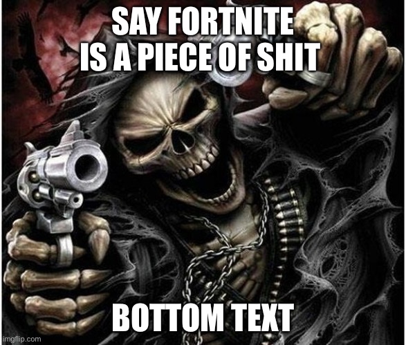 Badass Skeleton | SAY FORTNITE IS A PIECE OF SHIT; BOTTOM TEXT | image tagged in badass skeleton | made w/ Imgflip meme maker