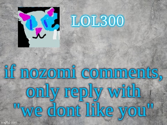 Lol300 announcement 2.0 | if nozomi comments, only reply with "we dont like you" | image tagged in lol300 announcement 2 0 | made w/ Imgflip meme maker