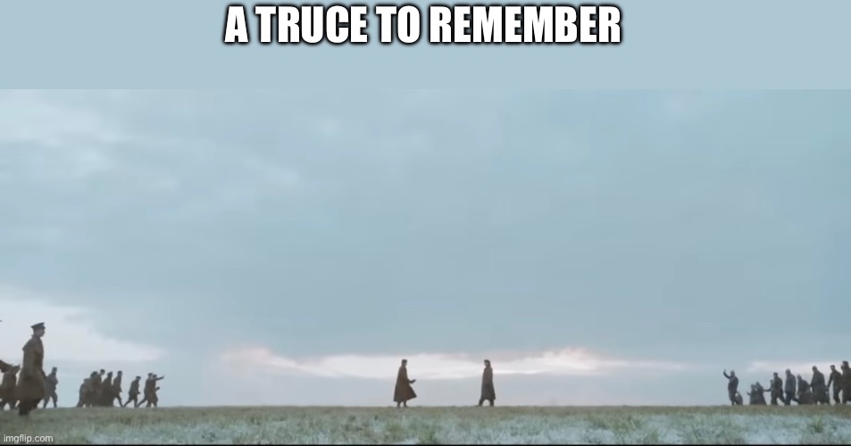 When the Englishmen, the French, and the Germans held a truce during Christmas Eve. Truly a historic moment. | A TRUCE TO REMEMBER | image tagged in historical meme | made w/ Imgflip meme maker