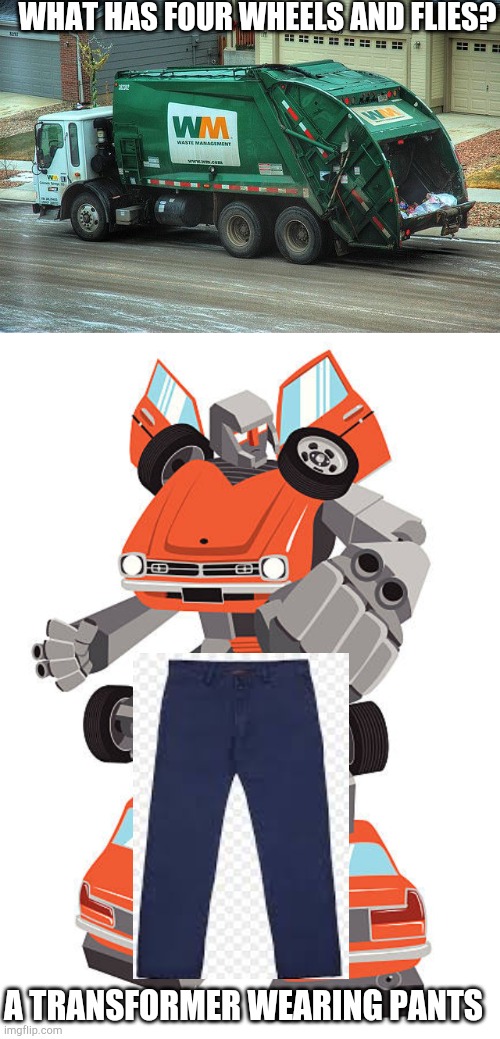 Alternate ending to meme_making_machine | WHAT HAS FOUR WHEELS AND FLIES? A TRANSFORMER WEARING PANTS | image tagged in transformers robots in nice pants,trans rights | made w/ Imgflip meme maker