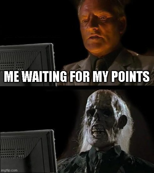 I'll Just Wait Here Meme | ME WAITING FOR MY POINTS | image tagged in memes,i'll just wait here | made w/ Imgflip meme maker