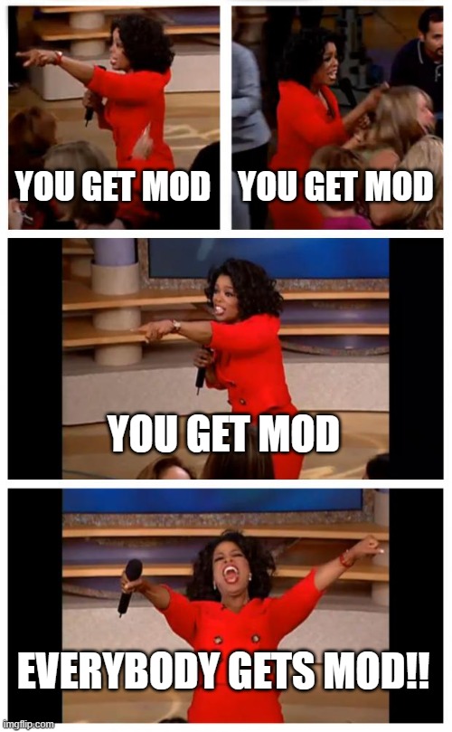 Meme #450 | YOU GET MOD; YOU GET MOD; YOU GET MOD; EVERYBODY GETS MOD!! | image tagged in memes,oprah you get a car everybody gets a car,moderators,mods,imgflip,funny | made w/ Imgflip meme maker