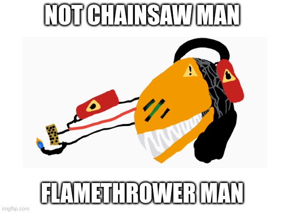 I tried my best to draw an idea | NOT CHAINSAW MAN; FLAMETHROWER MAN | image tagged in chainsaw man,drawing,but,fire | made w/ Imgflip meme maker