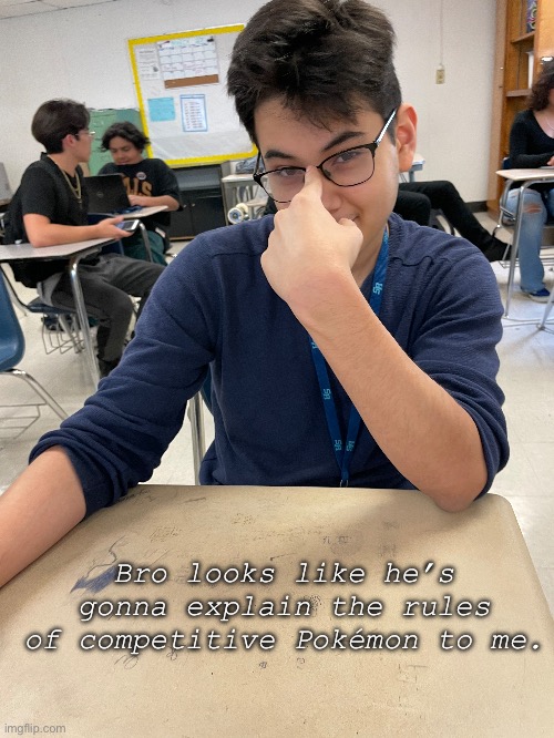 He stole my goddamn glassses so this is payback | Bro looks like he’s gonna explain the rules of competitive Pokémon to me. | made w/ Imgflip meme maker