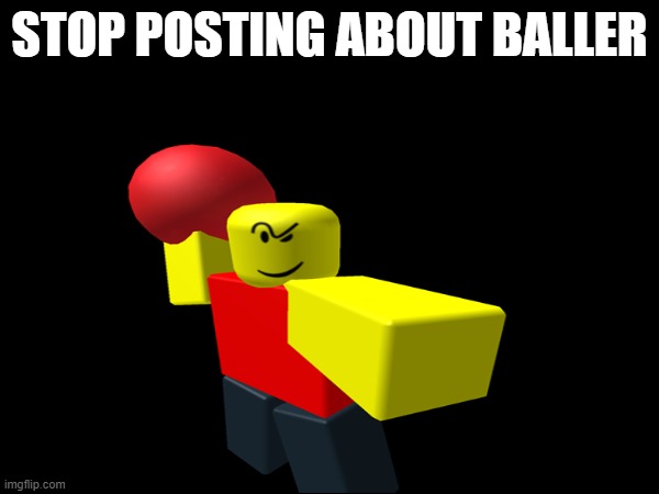 no | STOP POSTING ABOUT BALLER | image tagged in baller,memes,roblox meme | made w/ Imgflip meme maker