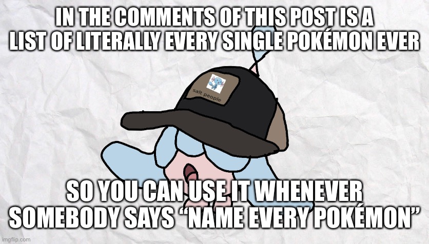 You’re welcome | IN THE COMMENTS OF THIS POST IS A LIST OF LITERALLY EVERY SINGLE POKÉMON EVER; SO YOU CAN USE IT WHENEVER SOMEBODY SAYS “NAME EVERY POKÉMON” | made w/ Imgflip meme maker