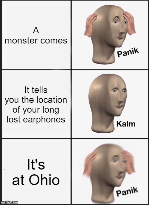 Panik Kalm Panik | A monster comes; It tells you the location of your long lost earphones; It's at Ohio | image tagged in memes,panik kalm panik | made w/ Imgflip meme maker