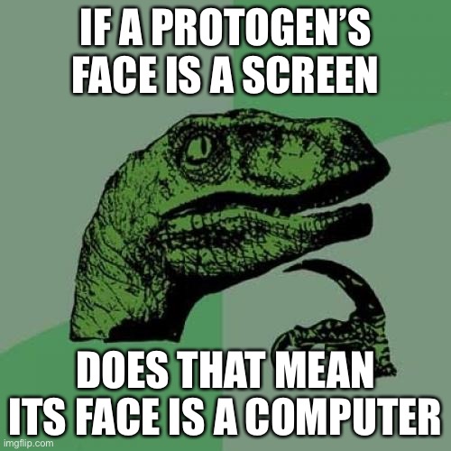 I am wondering | IF A PROTOGEN’S FACE IS A SCREEN; DOES THAT MEAN ITS FACE IS A COMPUTER | image tagged in memes,philosoraptor | made w/ Imgflip meme maker