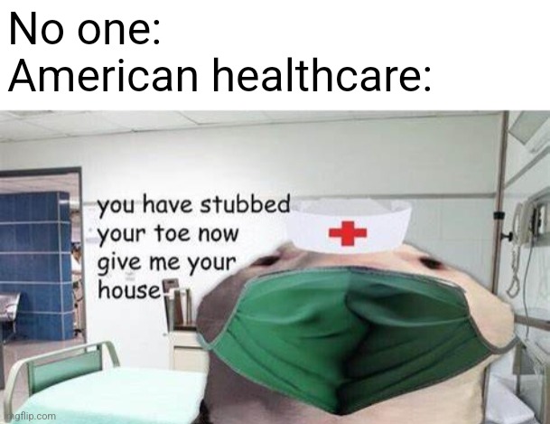 True | No one:
American healthcare: | image tagged in memes | made w/ Imgflip meme maker