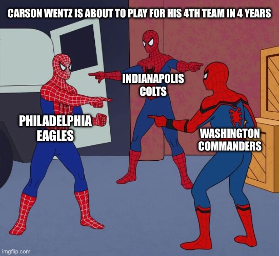 Carson Wentz Cut Again | CARSON WENTZ IS ABOUT TO PLAY FOR HIS 4TH TEAM IN 4 YEARS; INDIANAPOLIS COLTS; PHILADELPHIA EAGLES; WASHINGTON COMMANDERS | image tagged in spider man triple,carson wentz,philadelphia eagles,indianapolis colts,washington commanders | made w/ Imgflip meme maker
