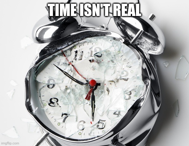 Broken Clock | TIME ISN'T REAL | image tagged in broken clock | made w/ Imgflip meme maker