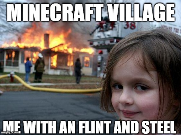 a bit too old | MINECRAFT VILLAGE; ME WITH AN FLINT AND STEEL | image tagged in memes,disaster girl | made w/ Imgflip meme maker