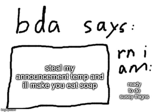 ignore what im doing | steal my announcement temp and ill make you eat soap; ready to do sussy thigns | image tagged in official badlydrawnaxolotl announcement temp | made w/ Imgflip meme maker