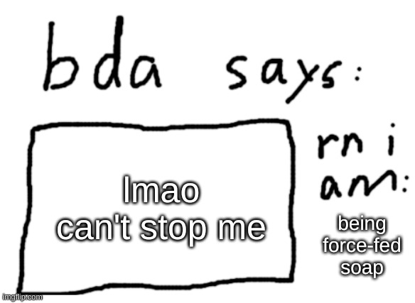 OFFICIAL badlydrawnaxolotl announcement temp | lmao can't stop me; being force-fed soap | image tagged in official badlydrawnaxolotl announcement temp | made w/ Imgflip meme maker