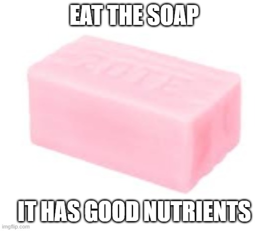 forbidden soap | EAT THE SOAP IT HAS GOOD NUTRIENTS | image tagged in forbidden soap | made w/ Imgflip meme maker