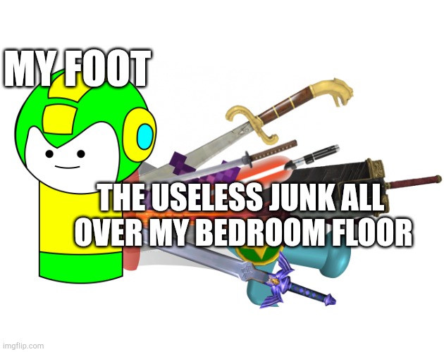 It happens to me | MY FOOT; THE USELESS JUNK ALL 
OVER MY BEDROOM FLOOR | image tagged in life | made w/ Imgflip meme maker