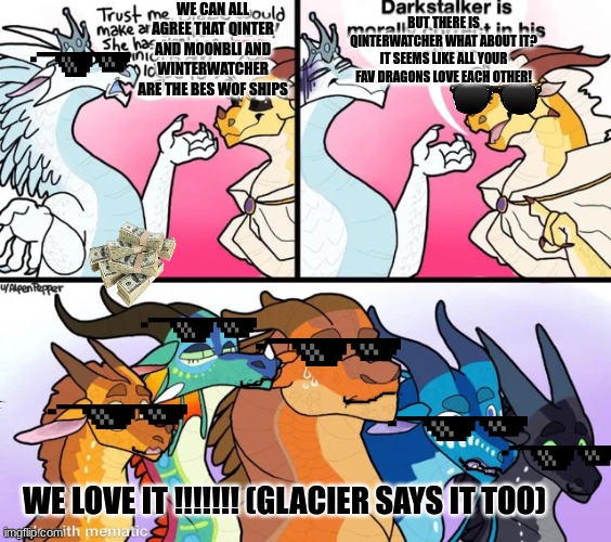 cool | WE CAN ALL AGREE THAT QINTER AND MOONBLI AND WINTERWATCHER ARE THE BES WOF SHIPS; BUT THERE IS QINTERWATCHER WHAT ABOUT IT? IT SEEMS LIKE ALL YOUR FAV DRAGONS LOVE EACH OTHER! WE LOVE IT !!!!!!! (GLACIER SAYS IT TOO) | image tagged in wings of fire | made w/ Imgflip meme maker
