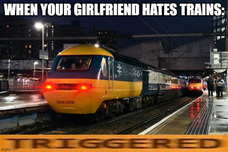 WHEN YOUR GIRLFRIEND HATES TRAINS: | image tagged in memes,funny,trains,triggered | made w/ Imgflip meme maker