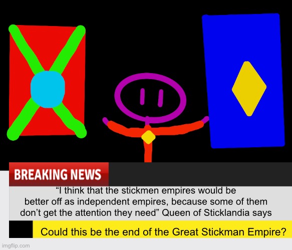 “I think that the stickmen empires would be better off as independent empires, because some of them don’t get the attention they need” Queen of Sticklandia says; Could this be the end of the Great Stickman Empire? | made w/ Imgflip meme maker