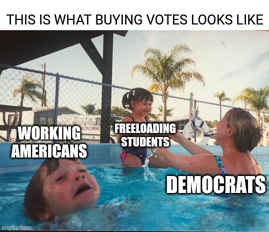 SCOTUS hears arguments 2/28 for approving student loan forgiveness | THIS IS WHAT BUYING VOTES LOOKS LIKE; WORKING AMERICANS; FREELOADING STUDENTS; DEMOCRATS | image tagged in drowning kid in the pool,democrats,biden,student loans | made w/ Imgflip meme maker