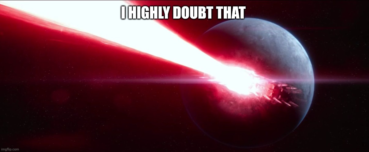 starkiller base | I HIGHLY DOUBT THAT | image tagged in starkiller base | made w/ Imgflip meme maker